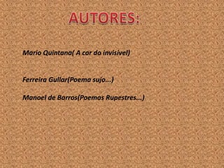 Mario Quintana( A cor do invisível)


Ferreira Gullar(Poema sujo...)

Manoel de Barros(Poemas Rupestres...)
 