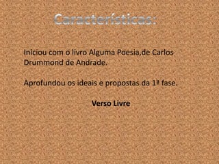 Iniciou com o livro Alguma Poesia,de Carlos
Drummond de Andrade.

Aprofundou os ideais e propostas da 1ª fase.

                   Verso Livre
 