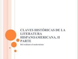CLAVES HISTÓRICAS DE LA LITERATURA HISPANOAMERICANA, II PARTE Del realismo al modernismo 