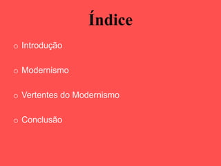 Índice
o Introdução

o Modernismo

o Vertentes do Modernismo

o Conclusão
 