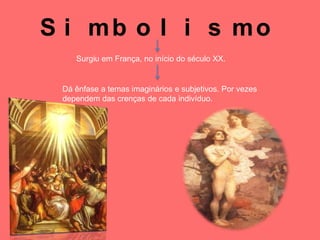 S i mb o l i s mo
    Surgiu em França, no início do século XX.


 Dá ênfase a temas imaginários e subjetivos. Por vezes
 dependem das crenças de cada indivíduo.
 
