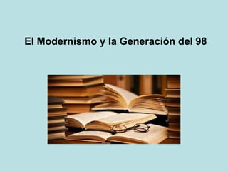 El Modernismo y la Generación del 98
 