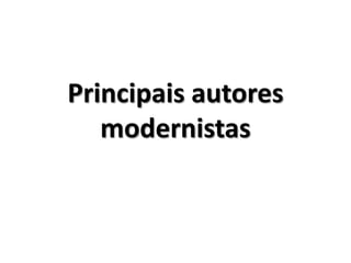 Principais autores
   modernistas
 