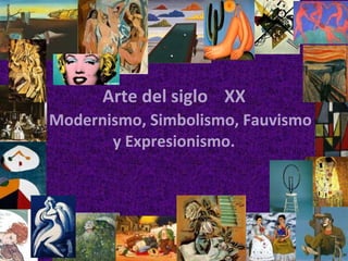 Arte del siglo XX
Modernismo, Simbolismo, Fauvismo
       y Expresionismo.
 