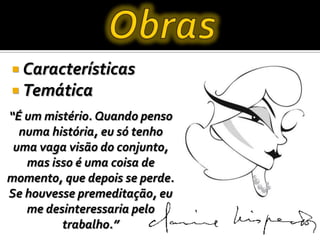  Características
 Temática
“É um mistério. Quando penso
numa história, eu só tenho
uma vaga visão do conjunto,
mas isso é uma coisa de
momento, que depois se perde.
Se houvesse premeditação, eu
me desinteressaria pelo
trabalho.”
 