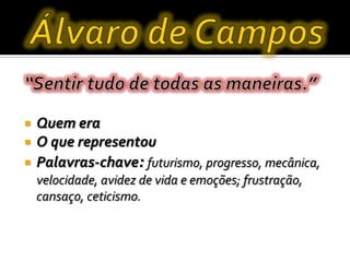  Quem era
 O que representou
 Palavras-chave: futurismo, progresso, mecânica,
velocidade, avidez de vida e emoções; frustração,
cansaço, ceticismo.
 
