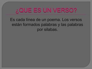 Es cada línea de un poema. Los versos
están formados palabras y las palabras
por silabas.
 