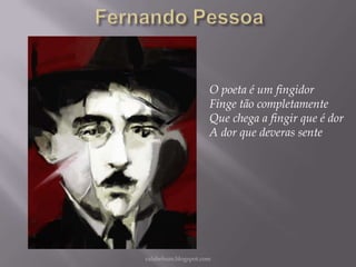 O poeta é um fingidor
Finge tão completamente
Que chega a fingir que é dor
A dor que deveras sente

rafabebum.blogspot.com

 