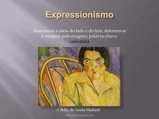 Ausenta-se a ideia do belo e do feio; deforma-se
a imagem pelo exagero; palavra-chave:
caricatura

A Boba, de Anita Malfatti
rafabebum.blogspot.com

 