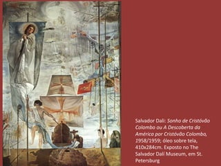 Salvador Dali: Sonho de Cristóvão 
Colombo ou A Descoberta da 
América por Cristóvão Colombo, 
1958/1959; óleo sobre tela, 
410x284cm. Exposto no The 
Salvador Dalí Museum, em St. 
Petersburg 
 