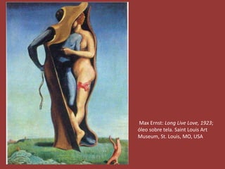 Max Ernst: Long Live Love, 1923; 
óleo sobre tela. Saint Louis Art 
Museum, St. Louis, MO, USA 
 
