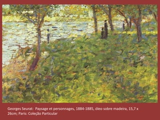 Georges Seurat: Paysage et personnages, 1884-1885, óleo sobre madeira, 15,7 x 
26cm; Paris: Coleção Particular 
 