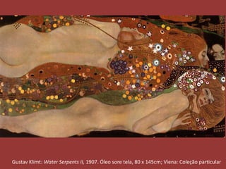 Gustav Klimt: Water Serpents II, 1907. Óleo sore tela, 80 x 145cm; Viena: Coleção particular 
 