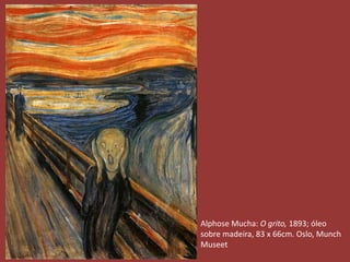 Alphose Mucha: O grito, 1893; óleo 
sobre madeira, 83 x 66cm. Oslo, Munch 
Museet 
 