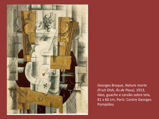 Georges Braque, Nature morte 
(Fruit Dish, Ás de Paus), 1913, 
óleo, guache e carvão sobre tela, 
81 x 60 cm, Paris: Centre Georges 
Pompidou 
 