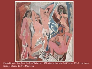 Pablo Picasso. Les Demoiselles d'Avignon, 1907, óleo sobre tela, 243.9 cm × 233.7 cm, Nova 
Iorque: Museu de Arte Moderna. 
 