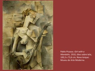 Pablo Picasso. Girl with a 
Mandolin, 1910, óleo sobre tela, 
100,3 x 73,6 cm, Nova Iorque: 
Museu de Arte Moderna. 
 