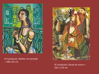 Di Cavalcanti, Mulher na varanda 
– 100 x 81 cm 
Di Cavalcanti, Gente do morro – 
162 x 114 cm 
 