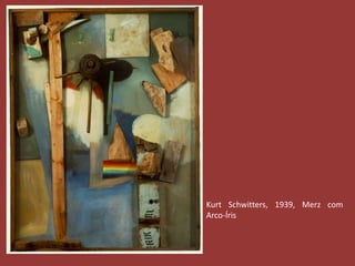 Kurt Schwitters, 1939, Merz com 
Arco-Íris 
 
