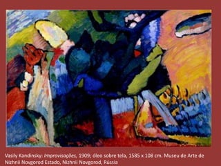 Vasily Kandinsky: Improvisações, 1909; óleo sobre tela, 1585 x 108 cm. Museu de Arte de 
Nizhnii Novgorod Estado, Nizhnii Novgorod, Rússia 
 