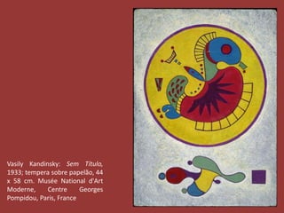 Vasily Kandinsky: Sem Título, 
1933; tempera sobre papelão, 44 
x 58 cm. Musée National d'Art 
Moderne, Centre Georges 
Pompidou, Paris, France 
 