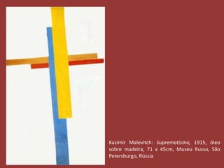 Kazimir Malevitch: Suprematismo, 1915, óleo 
sobre madeira, 71 x 45cm, Museu Russo, São 
Petersburgo, Rússia 
 