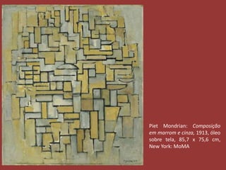 Piet Mondrian: Composição 
em marrom e cinza, 1913, óleo 
sobre tela, 85,7 x 75,6 cm, 
New York: MoMA 
 