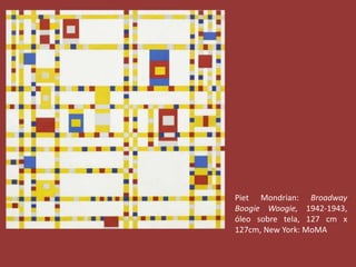 Piet Mondrian: Broadway 
Boogie Woogie, 1942-1943, 
óleo sobre tela, 127 cm x 
127cm, New York: MoMA 
 
