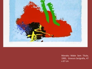 Manabu Mabe Sem Título, 
1995, Gravura Serigrafia, 47 
x 67 cm 
 