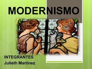 MODERNISMO
INTEGRANTES
Julieth Martínez
 