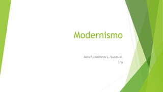 Modernismo
Alex F./Matheus L./Lucas M.
3°A
 