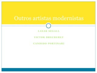 L A S A R S E G A L L
V I C T O R B R E C H E R E T
C A N D I D O P O R T I N A R I
Outros artistas modernistas
 