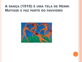 A DANÇA (1910) É UMA TELA DE HENRI
MATISSE E FAZ PARTE DO FAUVISMO
 