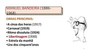 MANUEL BANDEIRA (1886-
1968)
35
OBRAS PRINCIPAIS:
•A cinza das horas (1917)
•Carnaval (1919)
•Ritmo dissoluto (1924)
• Libertinagem (1930)
• Estrela da manhã
•Lira dos cinquent’anos
 