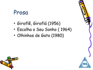 Prosa
• Giroflê, Giroflá (1956)
• Escolha o Seu Sonho ( 1964)
• Olhinhos de Gato (1980)
 