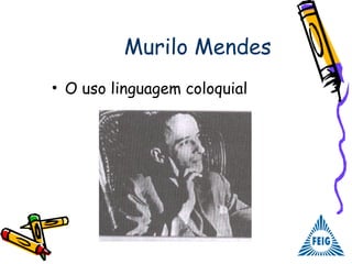Murilo Mendes
• O uso linguagem coloquial
 