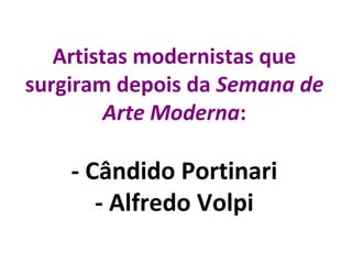 Artistas modernistas que
surgiram depois da Semana de
Arte Moderna:
- Cândido Portinari
- Alfredo Volpi
 