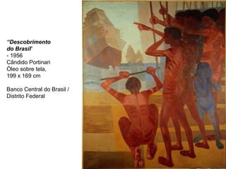 “Descobrimento
do Brasil”
- 1956
Cândido Portinari
Óleo sobre tela,
199 x 169 cm
Banco Central do Brasil /
Distrito Federal
 