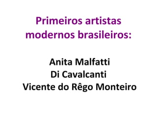Primeiros artistas
modernos brasileiros:
Anita Malfatti
Di Cavalcanti
Vicente do Rêgo Monteiro
 