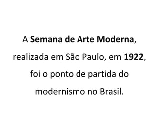 A Semana de Arte Moderna,
realizada em São Paulo, em 1922,
foi o ponto de partida do
modernismo no Brasil.
 