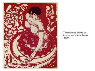“Talismã dos índios do
Amazonas” – Arte Deco
- 1923
 