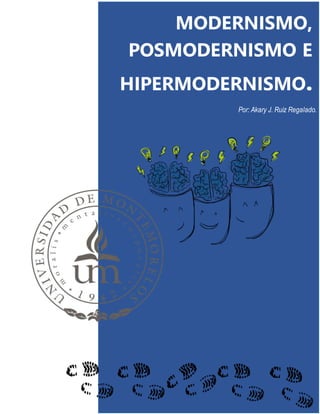 1
MODERNISMO,
POSMODERNISMO E
HIPERMODERNISMO.
Por: Akary J. Ruiz Regalado.
 