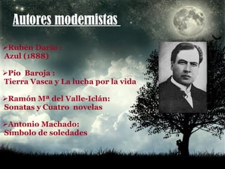 Autores modernistas  Rubén Darío : Azul (1888) Pío  Baroja : Tierra Vasca y La lucha por la vida  Ramón Mª del Valle-Iclán:  Sonatas y Cuatro  novelas  Antonio Machado:  Símbolo de soledades  