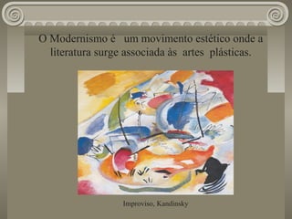O Modernismo é um movimento estético onde a
literatura surge associada às artes plásticas.
Improviso, Kandinsky
 