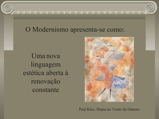O Modernismo apresenta-se como:
Uma nova
linguagem
estética aberta à
renovação
constante
Paul Klee, Diana no Vento do Outono
 