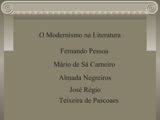 O Modernismo na Literatura
Fernando Pessoa
Mário de Sá Carneiro
Almada Negreiros
José Régio
Teixeira de Pascoaes
 