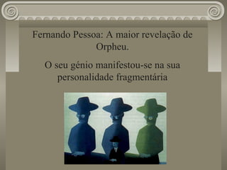 Fernando Pessoa: A maior revelação de
Orpheu.
O seu génio manifestou-se na sua
personalidade fragmentária
 