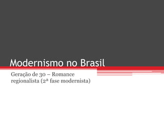 Modernismo no Brasil
Geração de 30 – Romance
regionalista (2ª fase modernista)
 