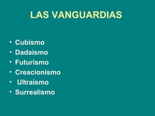 LAS VANGUARDIAS

•   Cubismo
•   Dadaísmo
•   Futurismo
•   Creacionismo
•   Ultraísmo
•   Surrealismo
 