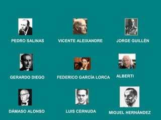 PEDRO SALINAS   VICENTE ALEIXANDRE      JORGE GUILLÉN




GERARDO DIEGO   FEDERICO GARCÍA LORCA   ALBERTI




DÁMASO ALONSO      LUIS CERNUDA      MIGUEL HERNÁNDEZ
 